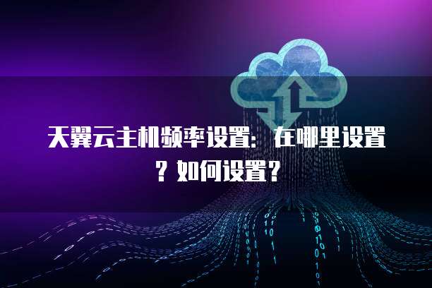 天翼云主机频率设置:在哪里设置?如何设置?
