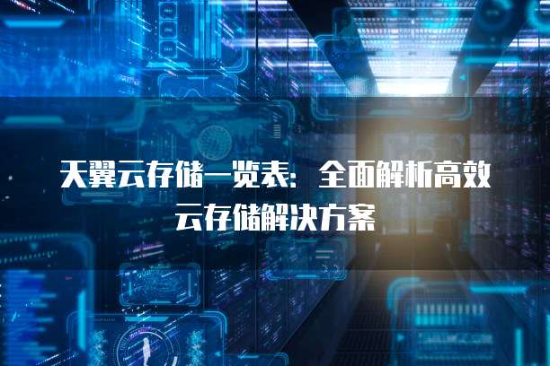 天翼云存储一览表:全面解析高效云存储解决方案