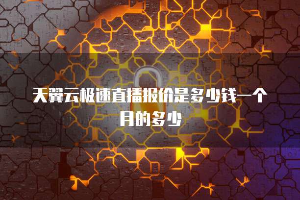 天翼云极速直播报价是多少钱一个月的多少