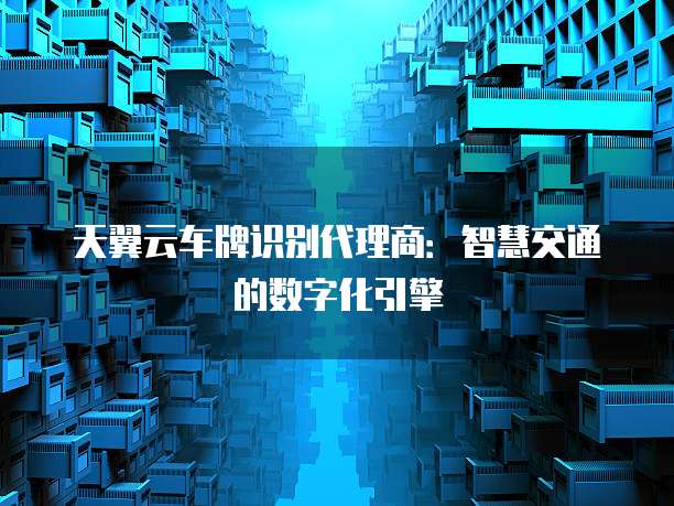 天翼云车牌识别代理商:智慧交通的数字化引擎