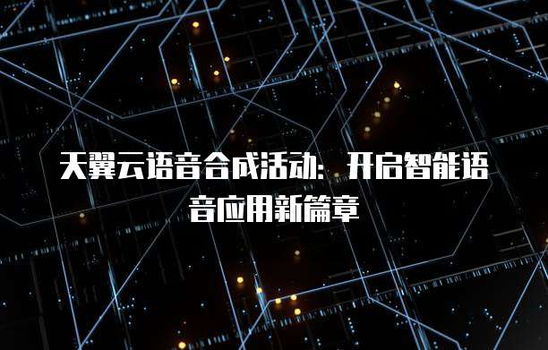 天翼云语音合成活动:开启智能语音应用新篇章