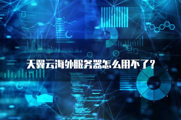 天翼云海外服务器怎么用不了？