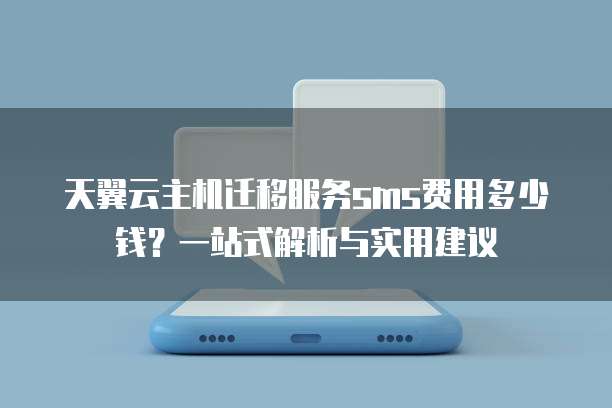 天翼云主机迁移服务sms费用多少钱?一站式解析与实用建议