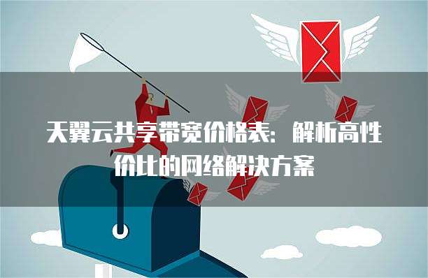 天翼云共享带宽价格表:解析高性价比的网络解决方案