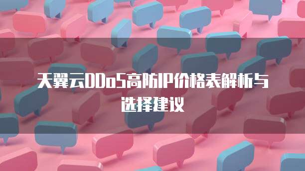 天翼云DDoS高防IP价格表解析与选择建议