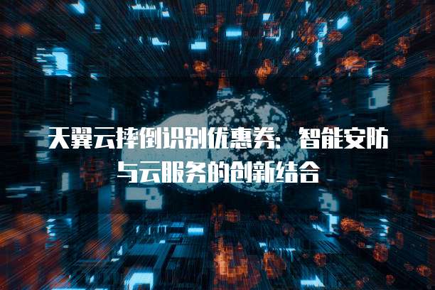 天翼云摔倒识别优惠券:智能安防与云服务的创新结合