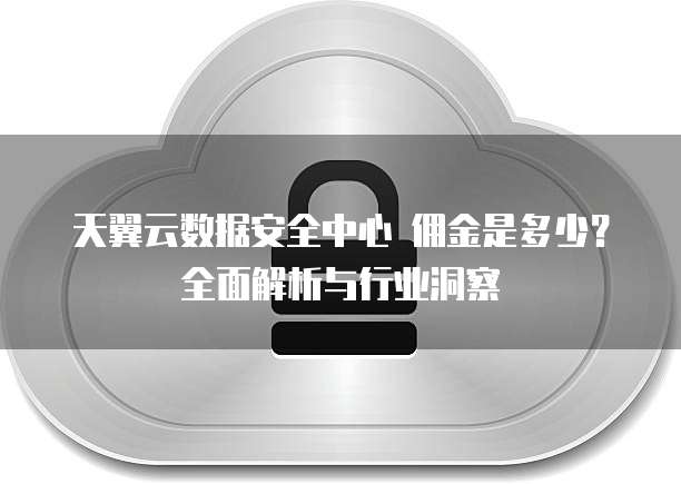 天翼云数据安全中心 佣金是多少?全面解析与行业洞察