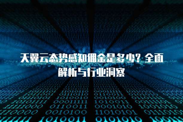 天翼云态势感知佣金是多少?全面解析与行业洞察