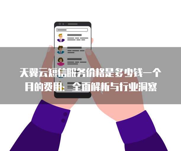 天翼云短信服务价格是多少钱一个月的费用:全面解析与行业洞察