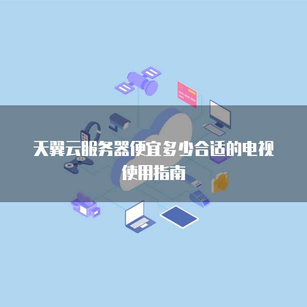天翼云服务器便宜多少合适的电视使用指南