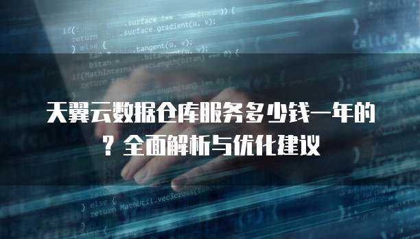 天翼云数据仓库服务多少钱一年的?全面解析与优化建议