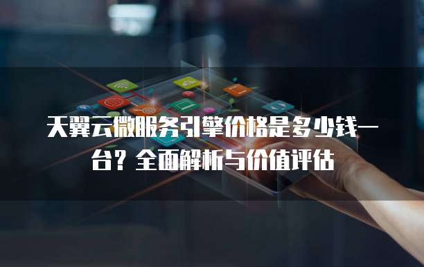 天翼云微服务引擎价格是多少钱一台?全面解析与价值评估