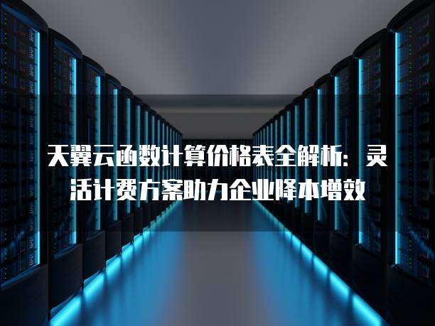 天翼云函数计算价格表全解析：灵活计费方案助力企业降本增效