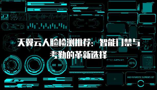 天翼云人脸检测推荐:智能门禁与考勤的革新选择
