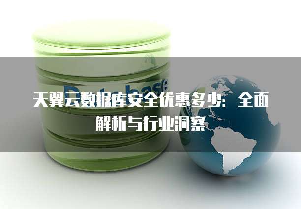 天翼云数据库安全优惠多少:全面解析与行业洞察