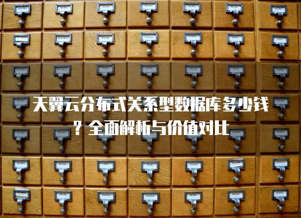 天翼云分布式关系型数据库多少钱?全面解析与价值对比