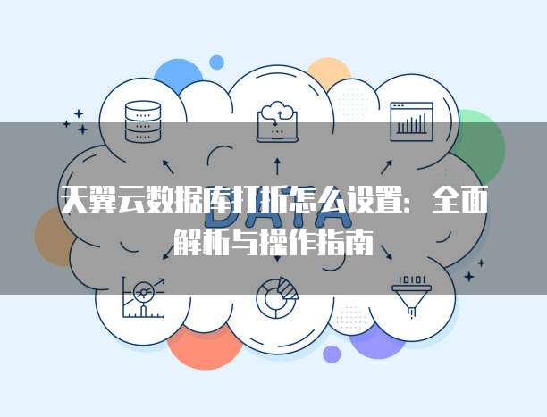 天翼云数据库打折怎么设置：全面解析与操作指南