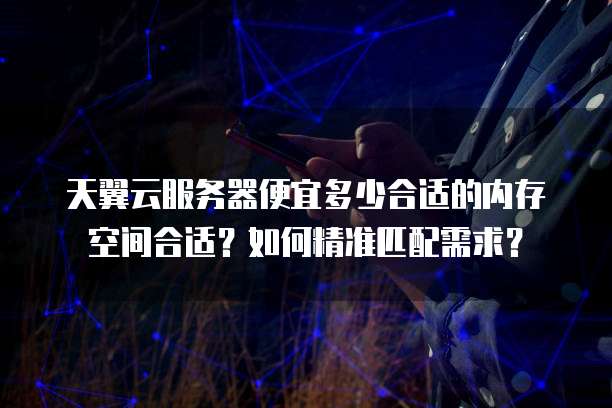 天翼云服务器便宜多少合适的内存空间合适?如何精准匹配需求?