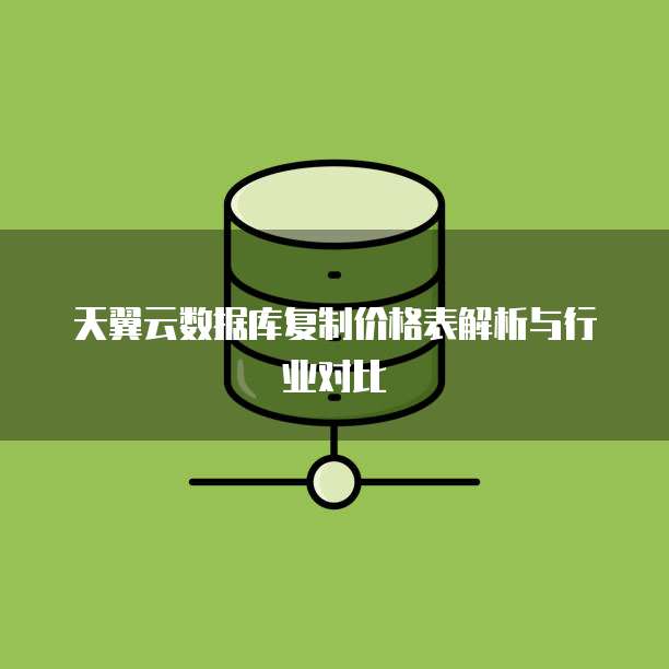 天翼云数据库复制价格表解析与行业对比