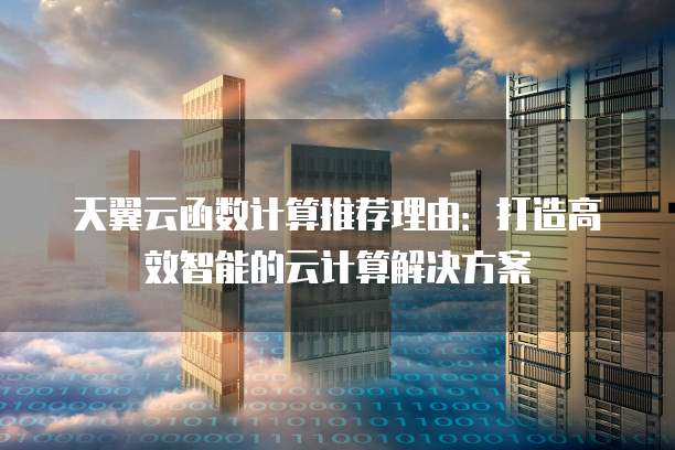 天翼云函数计算推荐理由:打造高效智能的云计算解决方案