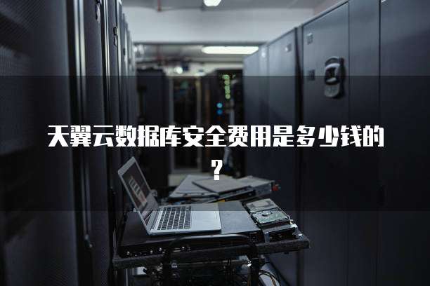 天翼云数据库安全费用是多少钱的?