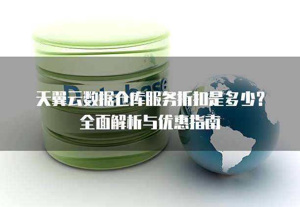 天翼云数据仓库服务折扣是多少?全面解析与优惠指南