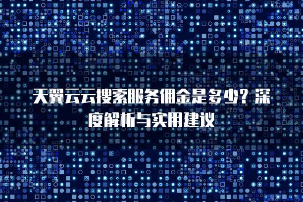 天翼云云搜索服务佣金是多少?深度解析与实用建议