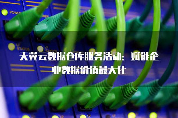 天翼云数据仓库服务活动:赋能企业数据价值最大化