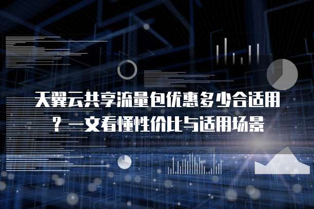 天翼云共享流量包优惠多少合适用?一文看懂性价比与适用场景
