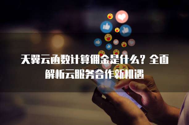 天翼云函数计算佣金是什么?全面解析云服务合作新机遇