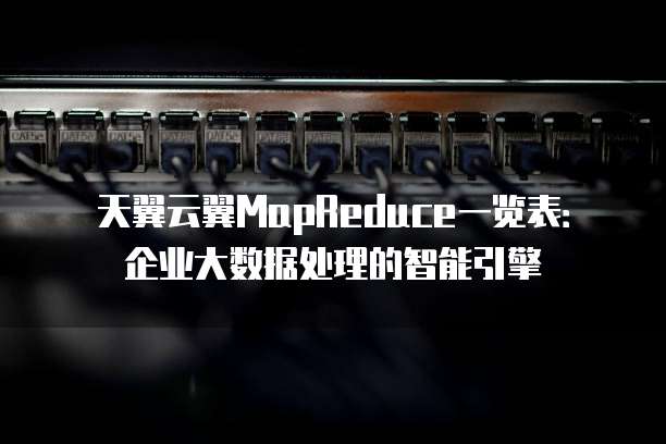 天翼云翼MapReduce一览表:企业大数据处理的智能引擎