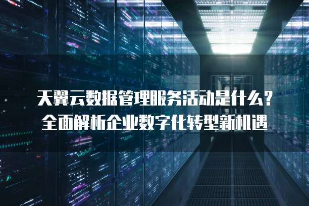 天翼云数据管理服务活动是什么?全面解析企业数字化转型新机遇
