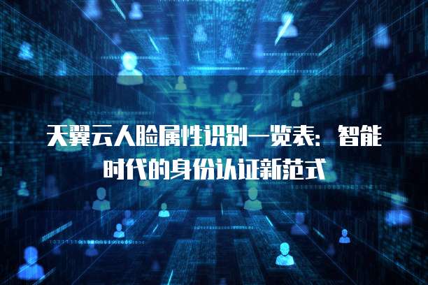 天翼云人脸属性识别一览表:智能时代的身份认证新范式