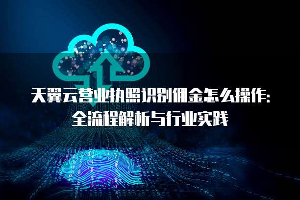 天翼云营业执照识别佣金怎么操作:全流程解析与行业实践