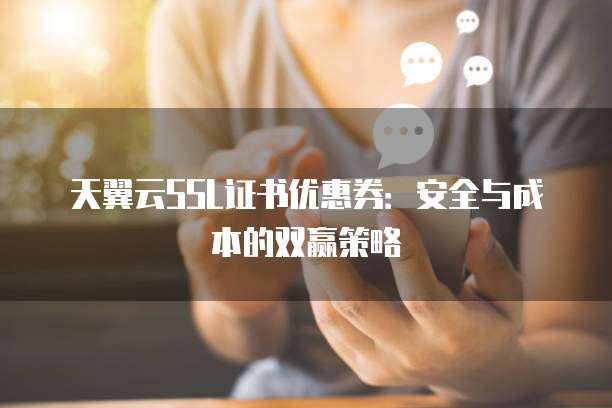 天翼云SSL证书优惠券:安全与成本的双赢策略