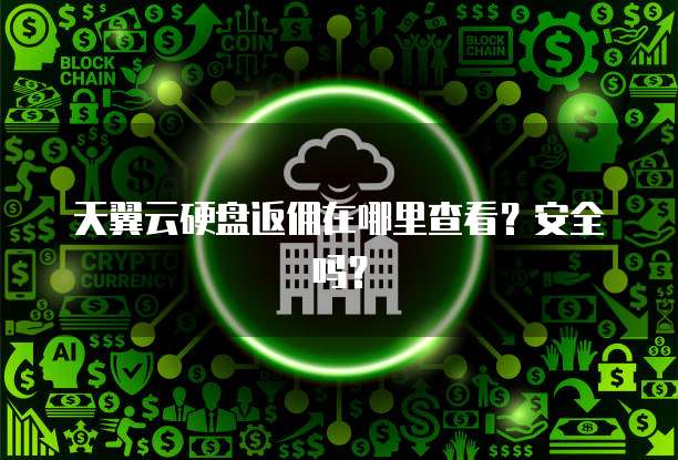 天翼云硬盘返佣在哪里查看?安全吗?