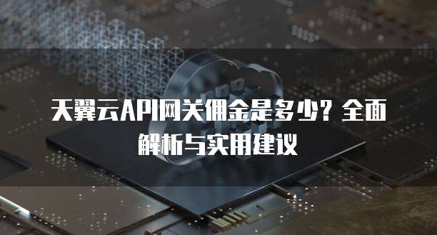 天翼云API网关佣金是多少?全面解析与实用建议
