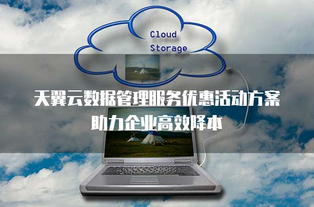 天翼云数据管理服务优惠活动方案助力企业高效降本