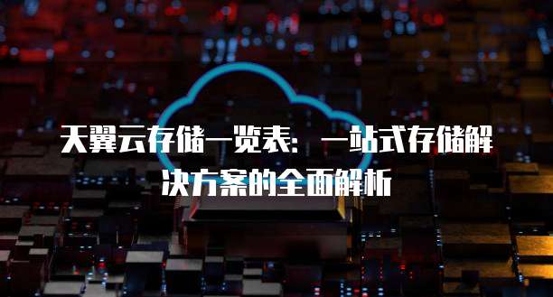天翼云存储一览表：一站式存储解决方案的全面解析