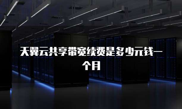 天翼云共享带宽续费是多少元钱一个月