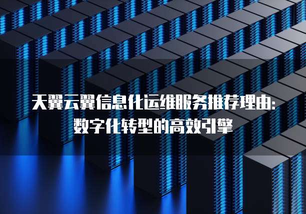 天翼云翼信息化运维服务推荐理由：数字化转型的高效引擎