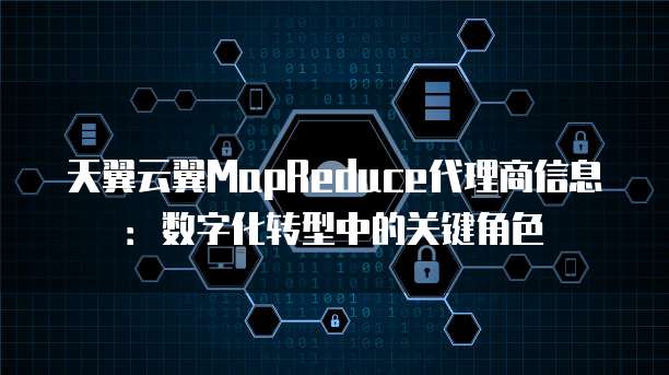 天翼云翼MapReduce代理商信息:数字化转型中的关键角色