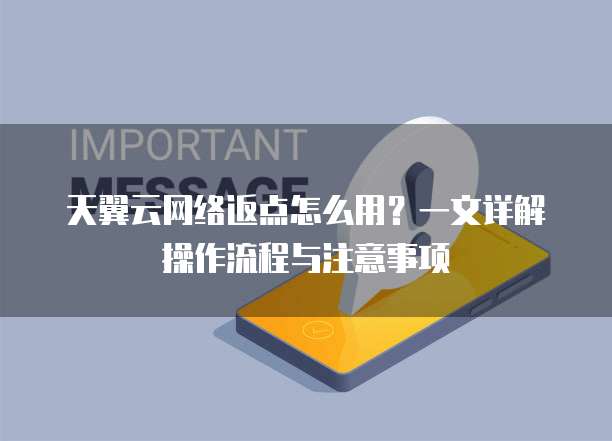 天翼云网络返点怎么用?一文详解操作流程与注意事项