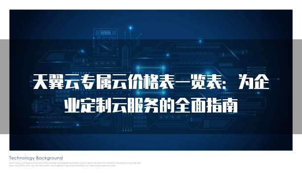 天翼云专属云价格表一览表:为企业定制云服务的全面指南