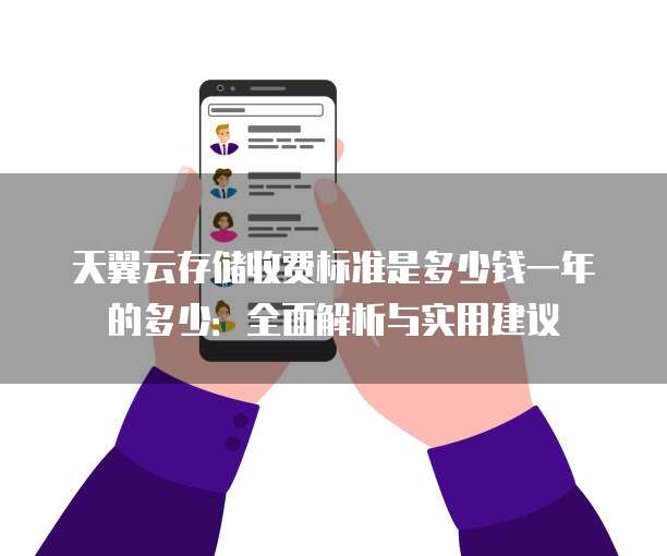 天翼云存储收费标准是多少钱一年的多少:全面解析与实用建议