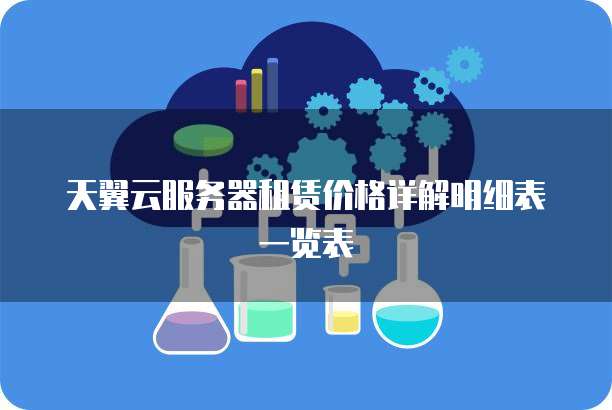 天翼云服务器租赁价格详解明细表一览表