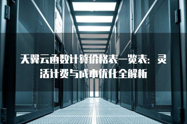 天翼云函数计算价格表一览表:灵活计费与成本优化全解析