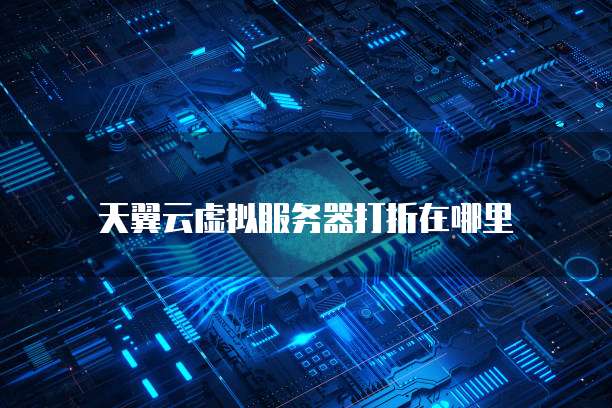 天翼云虚拟服务器打折在哪里