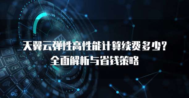天翼云弹性高性能计算续费多少?全面解析与省钱策略