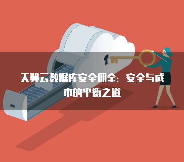 天翼云数据库安全佣金:安全与成本的平衡之道